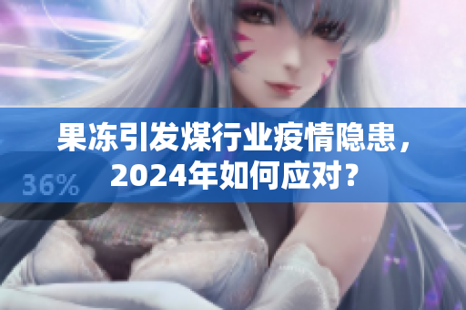 果冻引发煤行业疫情隐患，2024年如何应对？