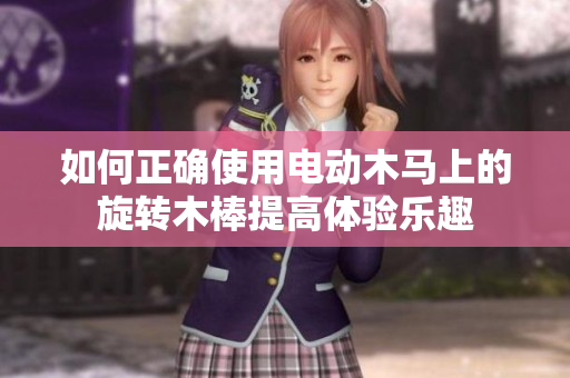 如何正确使用电动木马上的旋转木棒提高体验乐趣