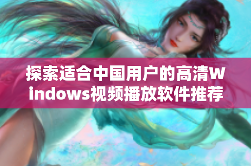 探索适合中国用户的高清Windows视频播放软件推荐与评测