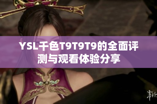 YSL千色T9T9T9的全面评测与观看体验分享