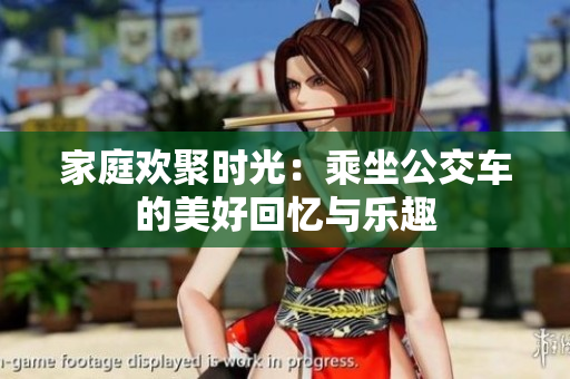 家庭欢聚时光：乘坐公交车的美好回忆与乐趣