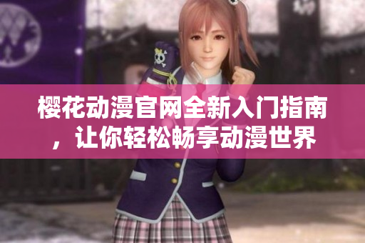 樱花动漫官网全新入门指南，让你轻松畅享动漫世界