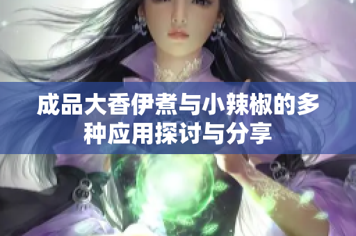 成品大香伊煮与小辣椒的多种应用探讨与分享