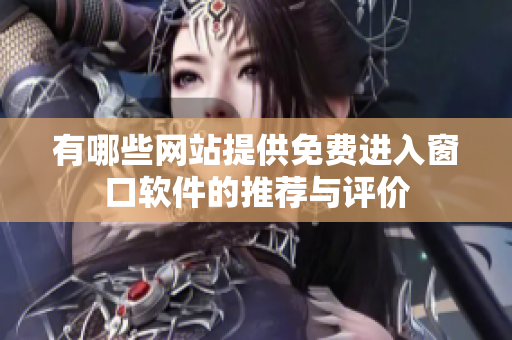 有哪些网站提供免费进入窗口软件的推荐与评价