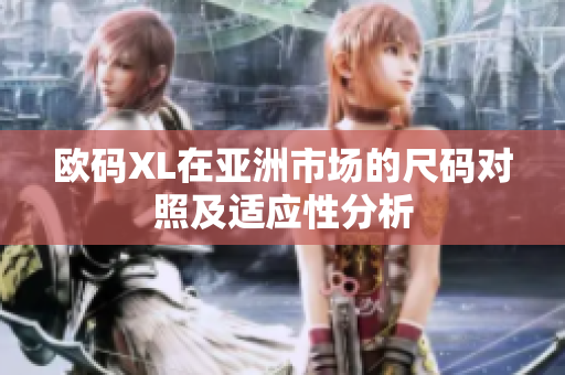 欧码XL在亚洲市场的尺码对照及适应性分析