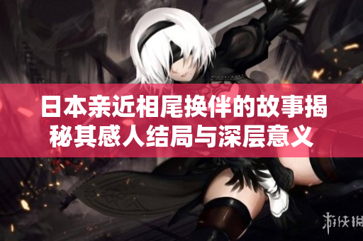 日本亲近相尾换伴的故事揭秘其感人结局与深层意义