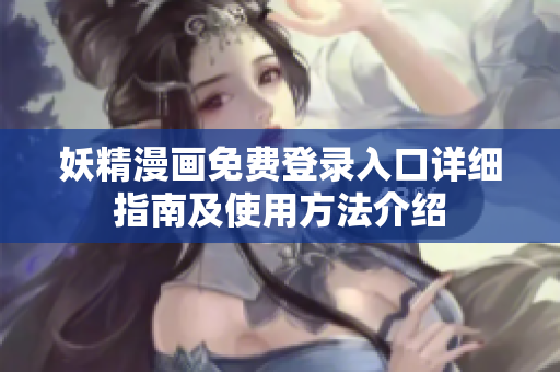妖精漫画免费登录入口详细指南及使用方法介绍