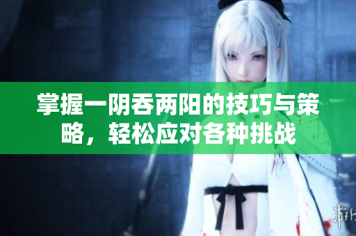 掌握一阴吞两阳的技巧与策略，轻松应对各种挑战