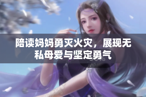陪读妈妈勇灭火灾，展现无私母爱与坚定勇气