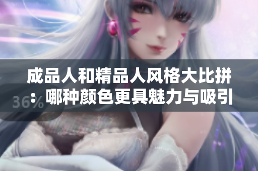 成品人和精品人风格大比拼：哪种颜色更具魅力与吸引力