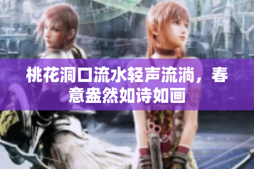 桃花洞口流水轻声流淌，春意盎然如诗如画