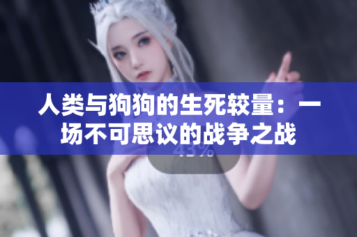 人类与狗狗的生死较量：一场不可思议的战争之战