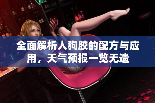 全面解析人狗胶的配方与应用，天气预报一览无遗