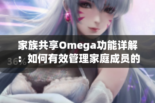家族共享Omega功能详解：如何有效管理家庭成员的使用权限