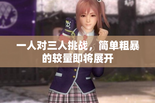 一人对三人挑战，简单粗暴的较量即将展开