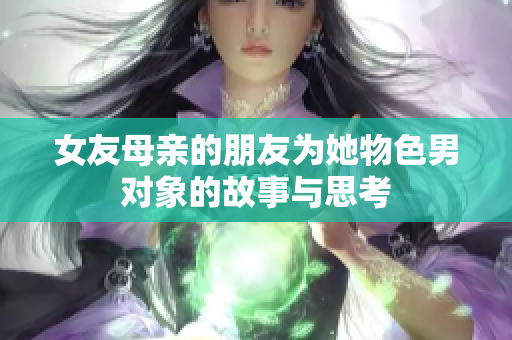 女友母亲的朋友为她物色男对象的故事与思考