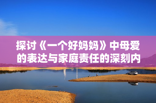 探讨《一个好妈妈》中母爱的表达与家庭责任的深刻内涵
