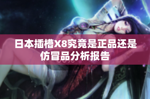 日本插槽X8究竟是正品还是仿冒品分析报告