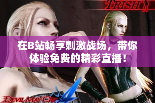 在B站畅享刺激战场，带你体验免费的精彩直播！