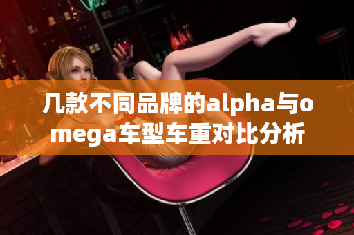 几款不同品牌的alpha与omega车型车重对比分析