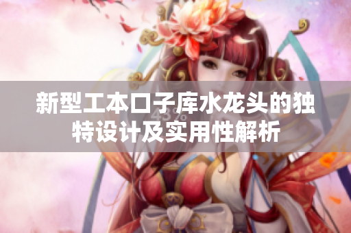 新型工本口子库水龙头的独特设计及实用性解析