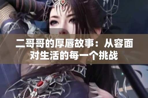 二哥哥的厚唇故事：从容面对生活的每一个挑战