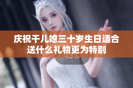 庆祝干儿媳三十岁生日适合送什么礼物更为特别