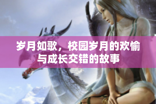 岁月如歌，校园岁月的欢愉与成长交错的故事