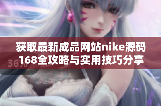 获取最新成品网站nike源码168全攻略与实用技巧分享