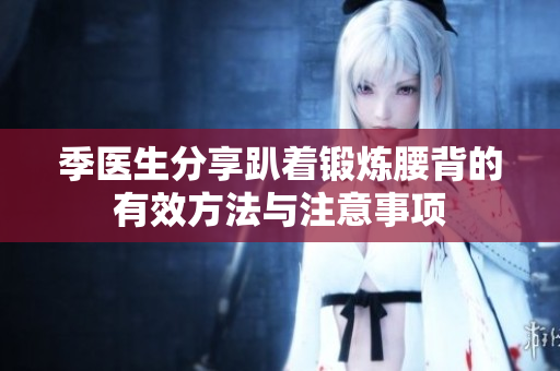 季医生分享趴着锻炼腰背的有效方法与注意事项