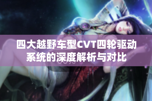 四大越野车型CVT四轮驱动系统的深度解析与对比
