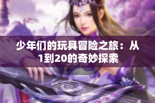少年们的玩具冒险之旅：从1到20的奇妙探索