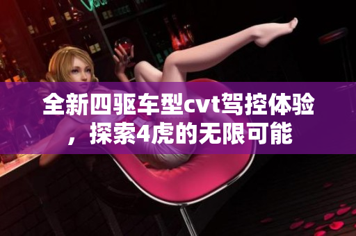 全新四驱车型cvt驾控体验，探索4虎的无限可能