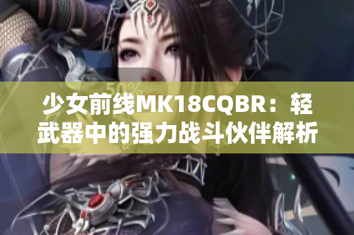 少女前线MK18CQBR：轻武器中的强力战斗伙伴解析