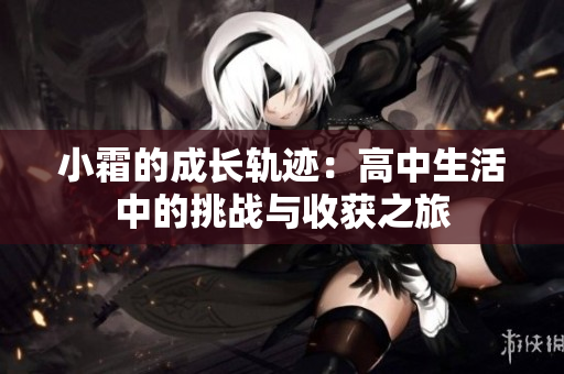 小霜的成长轨迹：高中生活中的挑战与收获之旅