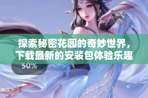 探索秘密花园的奇妙世界，下载最新的安装包体验乐趣