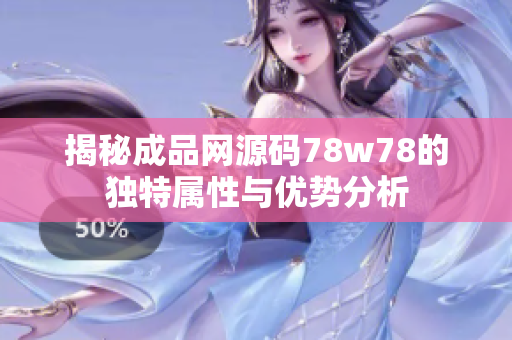 揭秘成品网源码78w78的独特属性与优势分析