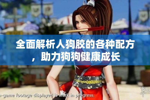 全面解析人狗胶的各种配方，助力狗狗健康成长