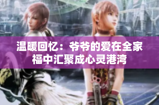 温暖回忆：爷爷的爱在全家福中汇聚成心灵港湾