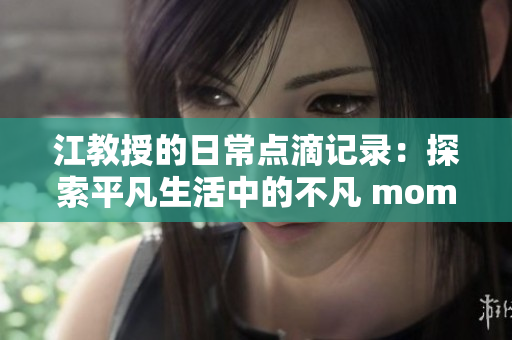 江教授的日常点滴记录：探索平凡生活中的不凡 moments