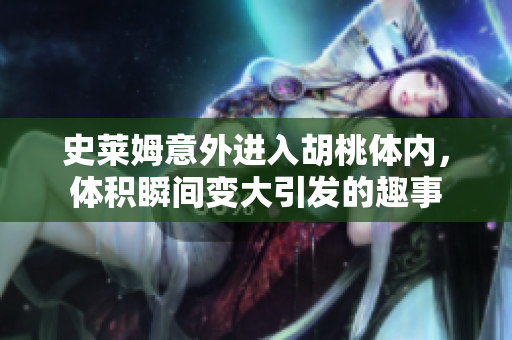 史莱姆意外进入胡桃体内，体积瞬间变大引发的趣事