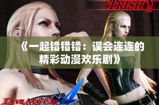 《一起错错错：误会连连的精彩动漫欢乐剧》
