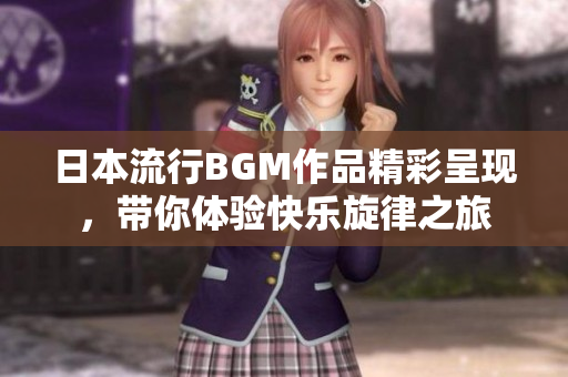 日本流行BGM作品精彩呈现，带你体验快乐旋律之旅