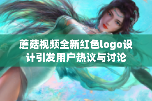 蘑菇视频全新红色logo设计引发用户热议与讨论