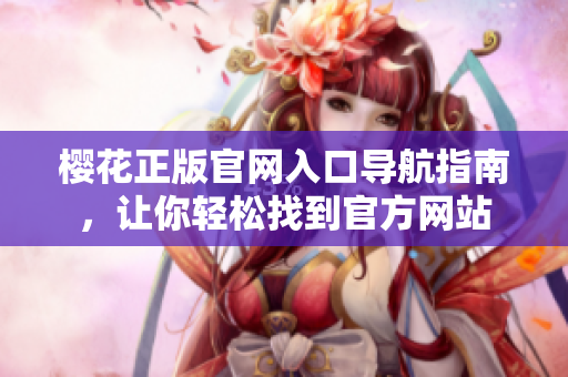 樱花正版官网入口导航指南，让你轻松找到官方网站