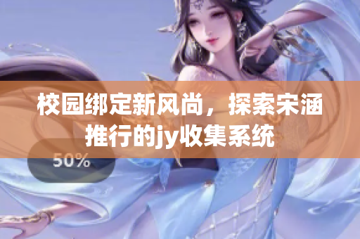 校园绑定新风尚，探索宋涵推行的jy收集系统