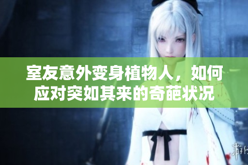 室友意外变身植物人，如何应对突如其来的奇葩状况
