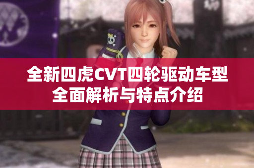 全新四虎CVT四轮驱动车型全面解析与特点介绍