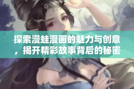 探索漫蛙漫画的魅力与创意，揭开精彩故事背后的秘密