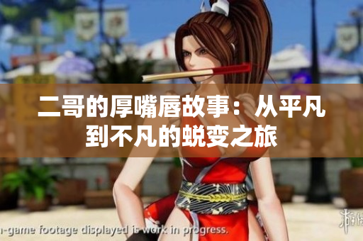 二哥的厚嘴唇故事：从平凡到不凡的蜕变之旅